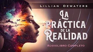 Lillian Dewaters - LA PRÁCTICA DE LA REALIDAD | Descubre el Camino a la Transformación (Audiolibro)