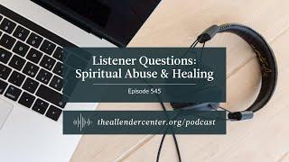 Listener Questions: Spiritual Abuse & Healing