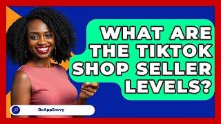 What Are The TikTok Shop Seller Levels? - Be App Savvy
