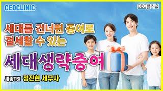[CEO클리닉] 세대를 건너뛴 증여로 절세할 수 있는 세대생략증여 | 세종TSI 정진현 세무사#세대생략증여#미성년자증여#부동산증여