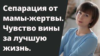 Чувство вины за лучшую жизнь. Сепарация от мамы-жертвы. Комплекс жертвы.