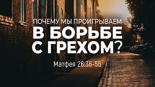 Почему мы проигрываем в борьбе с грехом? | Матф. 26:36-56 || Андрей Резуненко