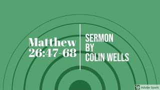 Matthew 26:47-68 Sermon (Colin Wells)