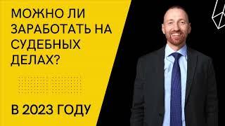 Можно ли заработать на судебных делах в 2023 году?