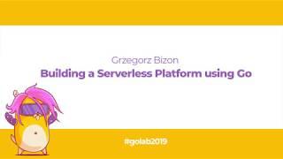 GoLab 2019 - Grzegorz Bizon - Building a Serverless Platform using Go