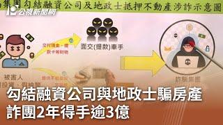 勾結融資公司與地政士騙房產 詐團2年得手逾3億｜20241216 公視中晝新聞