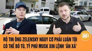 Rộ tin ông Zelensky cùng thân tín vào tù, tỷ phú Musk bất ngờ xin lệnh 'ân xá'