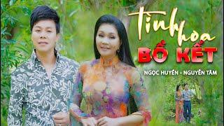 TÌNH HOA BỒ KẾT | Ngọc Huyền ft Nguyễn Tâm | MUSIC VIDEO 4K
