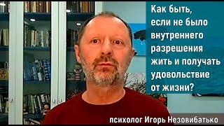 Как быть, если не было внутреннего разрешения жить и получать удовольствие? (Игорь Незовибатько)