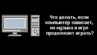 Что делать, если игра зависает, но музыка в ней продолжает играть?