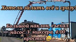 Хотели залить всё и сразу. Большой наклон,съехал насос. Простой миксера 4 часа, начал вставать бетон