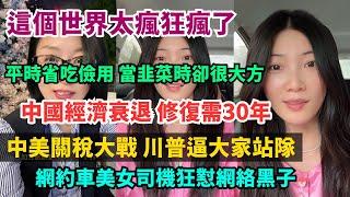 這個世界太瘋狂了，平時省吃儉用，當韭菜時卻很大方。中美關稅大戰，川普逼大家站隊。中國經濟衰退，修復需30年。網約車美女司機怒懟網絡黑子。跑外面自食其力一點都不丟人。