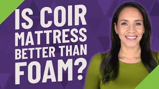 Is coir mattress better than foam?