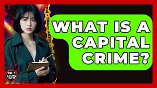 What Is A Capital Crime? - True Crime Lovers