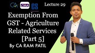 Lecture 29 : Exemption From GST - Agriculture Related Services  [Part 5] | CA Ram Patil