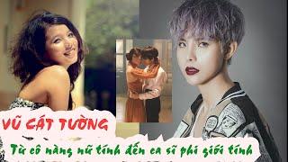 Tiểu sử VŨ CÁT TƯỜNG - Từ cô nàng nữ tính đến ca sĩ phi giới tính