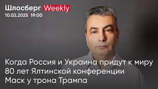 Когда Россия и Украина придут к миру. 80 лет Ялтинской конференции. Маск у трона Трампа / Шлосберг