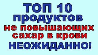 ТОП 10 продуктов, НЕ ПОДНИМАЮЩИХ САХАР В КРОВИ! Неожиданно!