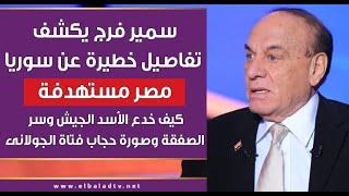 سمير فرج يكشف تفاصيل خطيرة عن سوريا واستهداف مصر وسرالصفقة الكبرى وصورة الجولانى وفتاة الحجاب