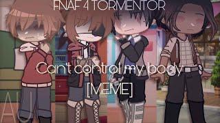 Can't control my body [MEME] || MY AU - FNAF 4 Tormentors