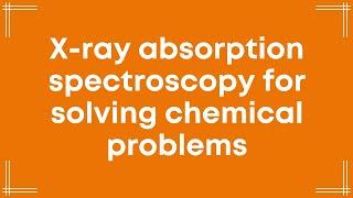 X-ray absorption spectroscopy for solving chemical problems - KIRILL LOMACHENKO