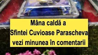 Mâna caldă a Sfintei Cuvioase Parascheva. Mulţumesc Cuvioasei Parascheva pentru marele ajutor primit