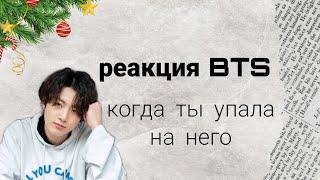 реакция BTS  когда ты случайно упала на него / он тебя поймал // макнэ-лайн // day4 // 