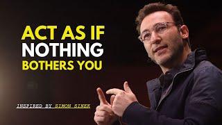 Act as If Nothing Bothers You | Simon Sinek Best Motivational Speech