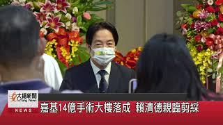 嘉基14億手術大樓落成 賴清德親臨剪綵-大揚新聞