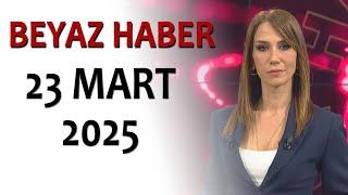 BEYAZ HABER 23 MART 2025