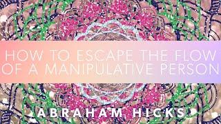 Abraham Hicks on how to escape the flow of a manipulative person