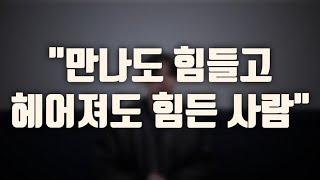 역대최고- "만나도 힘들고 헤어져도 힘든 사람"