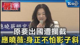 原要出國遭攔截 應曉薇:身正不怕影子斜｜TVBS新聞 @TVBSNEWS01