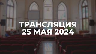 Субботняя трансляция служения. 25.05.2024