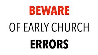 BEWARE OF EARLY CHURCH ERRORS--We Should Be Cautious of Some Beliefs In The Early Church