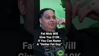 Fat Nick Say's He's The Hottest "Fat Guy", Will Give You $10K If You Can Name Someone Hotter