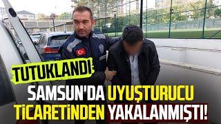 Samsun'da uyuşturucu ticaretinden yakalanmıştı! Tutuklandı