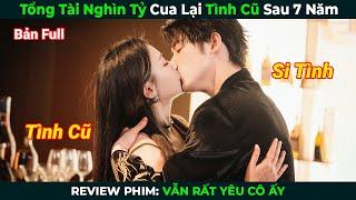 [Review Phim] Tổng Tài Nghìn Tỷ Cua Lại Tình Cũ Sau 7 Năm | Vẫn Rất Yêu Cô Ấy| Phim Ngôn Tình