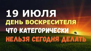 19 июля. День Воскресителя. ЧТО КАТЕГОРИЧЕСКИ НЕЛЬЗЯ СЕГОДНЯ ДЕЛАТЬ!