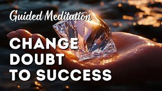 Guided Meditation: Try This to Change Doubt to Success and Total Confidence