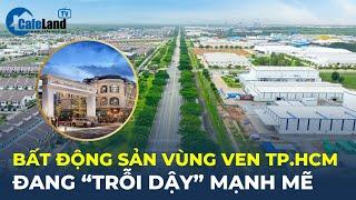 Bất động sản vùng ven TP.HCM đang “TRỖI DẬY” mạnh mẽ | CafeLand