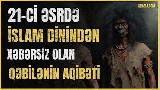 21-ci əsrdə İslam dinindən xəbərsiz olan qəbilələrin aqibəti l Adil Rəcəbov