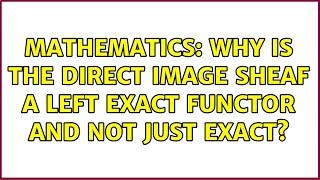 Mathematics: Why is the direct image sheaf a left exact functor and not just exact?