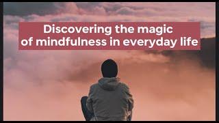 Discovering the magic of mindfulness in everyday life