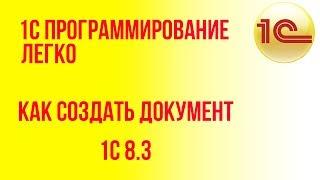 Как создать документ в 1с, самоучитель по 1с программировани, программирование в 1с 8.3 это легко