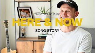 Here And Now | Song Story | Taking Ground Music | Matt Horner