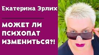 МОЖЕТ ЛИ ПСИХОПАТ ИЗМЕНИТЬСЯ?! Екатерина Эрлих