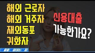 해외 근로자 거주자, 교민, 재외동포, 귀화자,  F4비자 신용대출 가능할까요? [대박남]