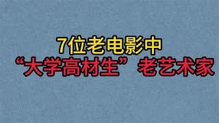 7位老电影中是“大学高材生”的老艺术家，孙道临，程之，英若诚