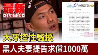 大牙控性騷擾 黑人夫妻提告求償1000萬【最新快訊】